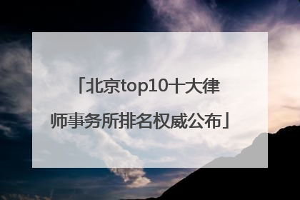 北京top10十大律师事务所排名权威公布