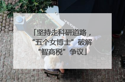 坚持走科研道路，“五个女博士”破解“智商税”争议