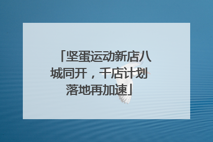 坚蛋运动新店八城同开，千店计划落地再加速