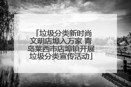 垃圾分类新时尚 文明店埠入万家 青岛莱西市店埠镇开展垃圾分类宣传活动