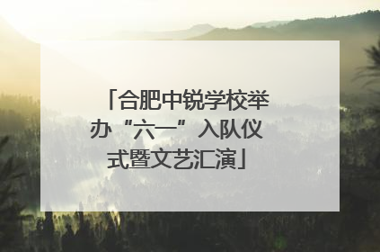 合肥中锐学校举办“六一”入队仪式暨文艺汇演