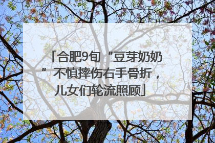 合肥9旬“豆芽奶奶”不慎摔伤右手骨折，儿女们轮流照顾