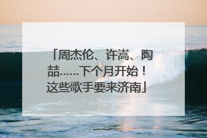 周杰伦、许嵩、陶喆……下个月开始！这些歌手要来济南