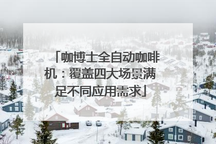 咖博士全自动咖啡机：覆盖四大场景满足不同应用需求