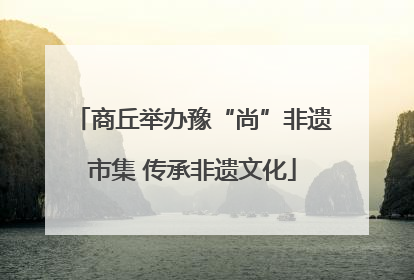 商丘举办豫“尚”非遗市集 传承非遗文化