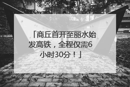 商丘首开至丽水始发高铁，全程仅需6小时30分！