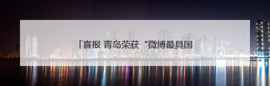 喜报 青岛荣获“微博最具国际影响力入境游城市”称号