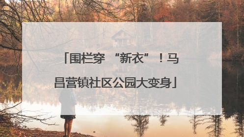 围栏穿 “新衣”！马昌营镇社区公园大变身