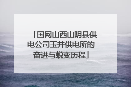 国网山西山阴县供电公司玉井供电所的奋进与蜕变历程