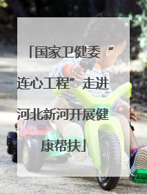国家卫健委“连心工程”走进河北新河开展健康帮扶