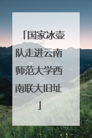 国家冰壶队走进云南师范大学西南联大旧址