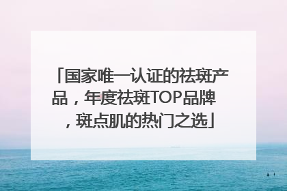 国家唯一认证的祛斑产品，年度祛斑TOP品牌，斑点肌的热门之选