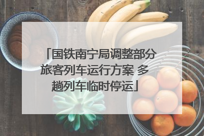 国铁南宁局调整部分旅客列车运行方案 多趟列车临时停运