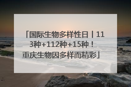 国际生物多样性日丨113种+112种+15种！重庆生物因多样而精彩