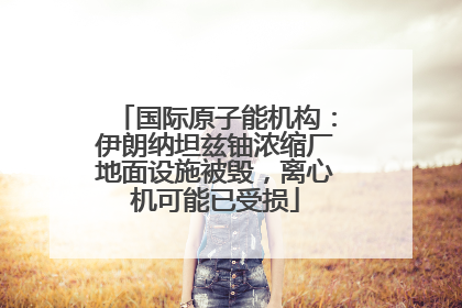 国际原子能机构：伊朗纳坦兹铀浓缩厂地面设施被毁，离心机可能已受损