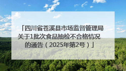 四川省苍溪县市场监督管理局关于1批次食品抽检不合格情况的通告（2025年第2号）