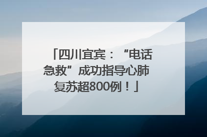 四川宜宾：“电话急救”成功指导心肺复苏超800例！