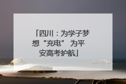 四川：为学子梦想“充电” 为平安高考护航