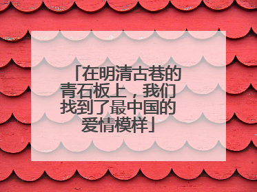 在明清古巷的青石板上，我们找到了最中国的爱情模样