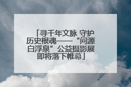 寻千年文脉 守护历史根魂——“问源白浮泉”公益摄影展即将落下帷幕