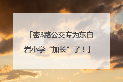 密3路公交专为东白岩小学“加长”了！