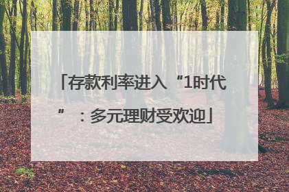 存款利率进入“1时代”：多元理财受欢迎