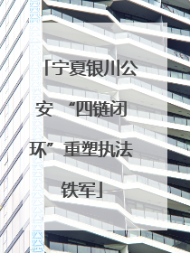 宁夏银川公安 “四链闭环”重塑执法铁军