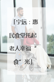 宁远：惠民食堂托起老人幸福“食”光