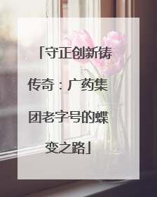 守正创新铸传奇：广药集团老字号的蝶变之路