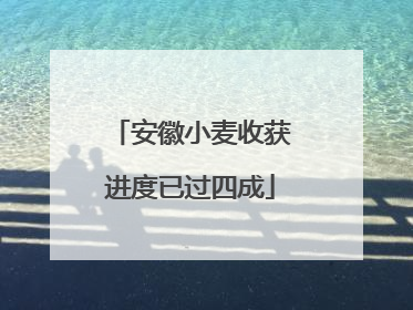 安徽小麦收获进度已过四成
