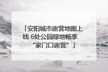安阳城市露营地图上线 6处公园绿地畅享“家门口露营”