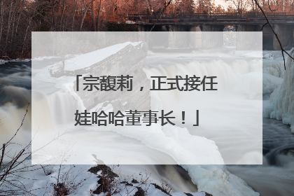 宗馥莉，正式接任娃哈哈董事长！