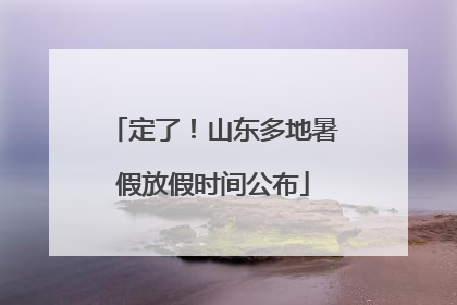 定了！山东多地暑假放假时间公布