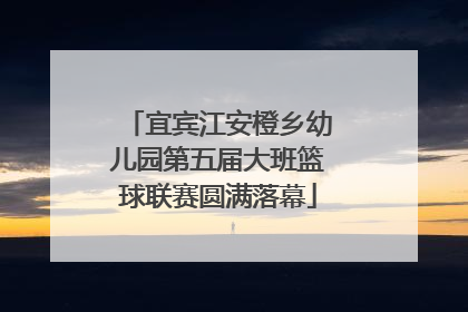 宜宾江安橙乡幼儿园第五届大班篮球联赛圆满落幕