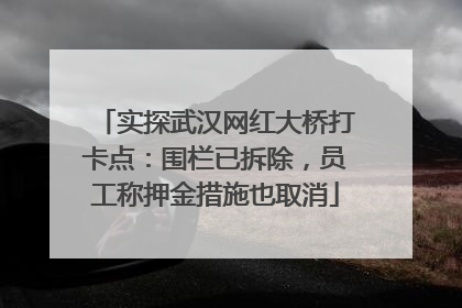 实探武汉网红大桥打卡点：围栏已拆除，员工称押金措施也取消