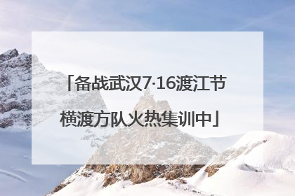 备战武汉7·16渡江节 横渡方队火热集训中