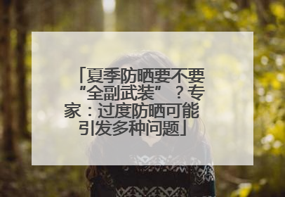 夏季防晒要不要“全副武装”？专家：过度防晒可能引发多种问题