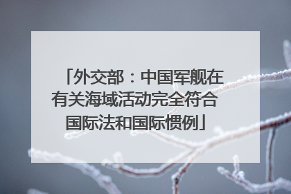 外交部：中国军舰在有关海域活动完全符合国际法和国际惯例