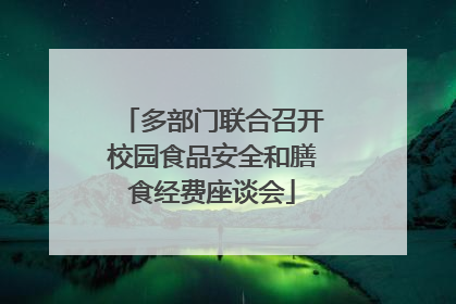 多部门联合召开校园食品安全和膳食经费座谈会