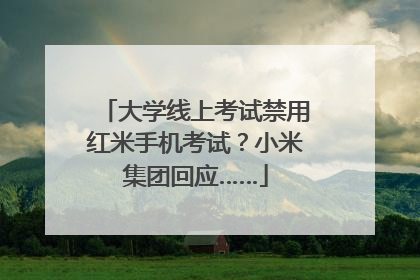 大学线上考试禁用红米手机考试？小米集团回应……