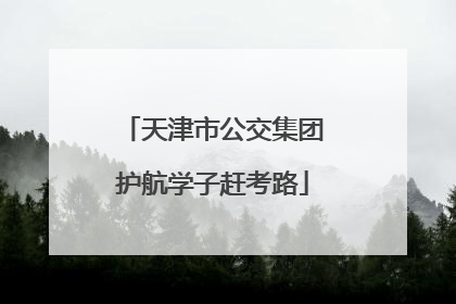 天津市公交集团护航学子赶考路