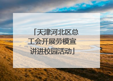 天津河北区总工会开展劳模宣讲进校园活动