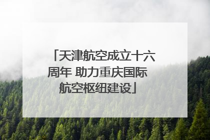 天津航空成立十六周年 助力重庆国际航空枢纽建设