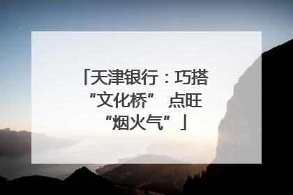 天津银行：巧搭“文化桥” 点旺“烟火气”
