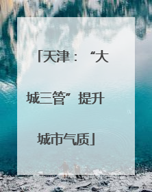 天津：“大城三管”提升城市气质