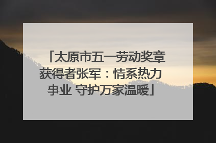 太原市五一劳动奖章获得者张军：情系热力事业 守护万家温暖