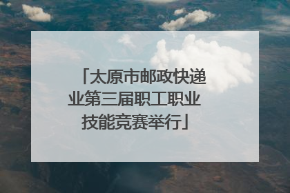 太原市邮政快递业第三届职工职业技能竞赛举行
