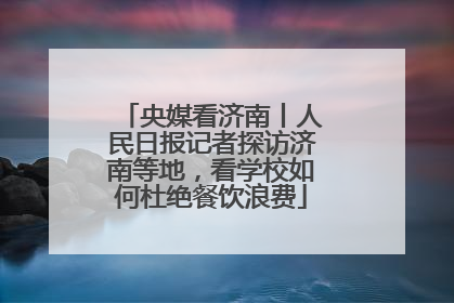 央媒看济南丨人民日报记者探访济南等地，看学校如何杜绝餐饮浪费
