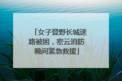 女子登野长城迷路被困，密云消防晚间紧急救援