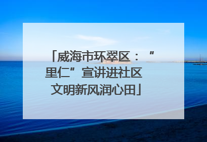 威海市环翠区：“里仁”宣讲进社区 文明新风润心田